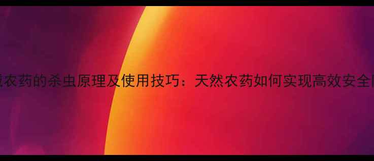 图片 苦参碱农药的杀虫原理及使用技巧：天然农药如何实现高效安全防控？