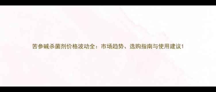 图片 苦参碱杀菌剂价格波动全：市场趋势、选购指南与使用建议1