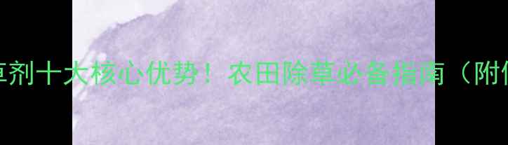 图片 苯达松除草剂十大核心优势！农田除草必备指南（附使用攻略）