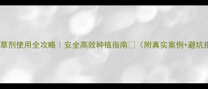 图片 苯醚除草剂使用全攻略｜安全高效种植指南🌱（附真实案例+避坑指南）1