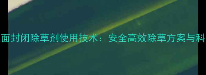 图片 茄子种植垄面封闭除草剂使用技术：安全高效除草方案与科学管理指南