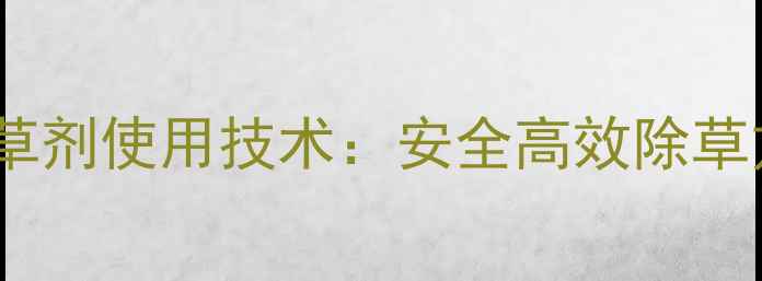 图片 茄子种植垄面封闭除草剂使用技术：安全高效除草方案与科学管理指南1