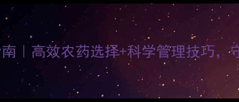 图片 茶小绿叶蝉防治指南｜高效农药选择+科学管理技巧，守护茶园健康生长2