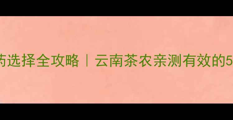图片 茶树枯枝农药选择全攻略｜云南茶农亲测有效的5种防治方法1