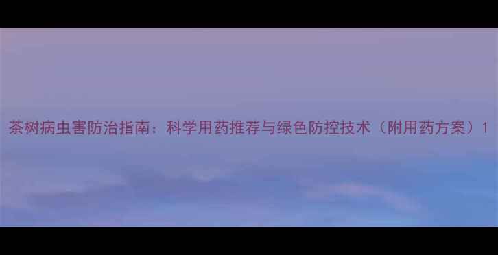 图片 茶树病虫害防治指南：科学用药推荐与绿色防控技术（附用药方案）1
