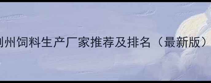 图片 荆州饲料生产厂家推荐及排名（最新版）1