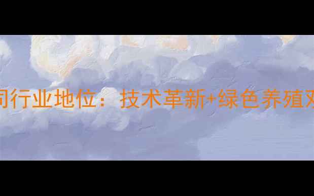 图片 荆州饲料集团有限公司行业地位：技术革新+绿色养殖双轮驱动饲料产业升级