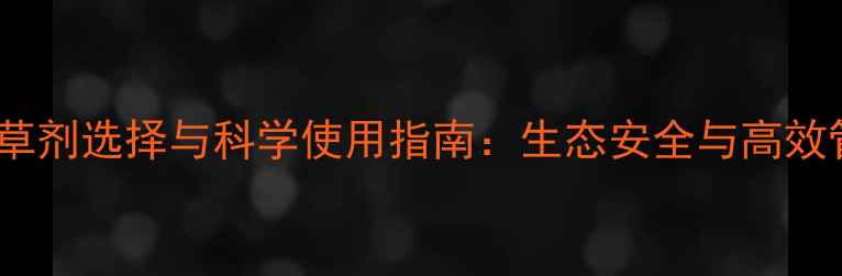 图片 草坪除草剂选择与科学使用指南：生态安全与高效管理全2
