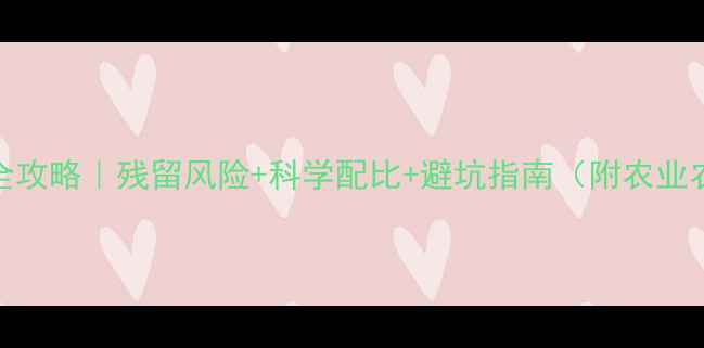图片 草甘膦安全使用全攻略｜残留风险+科学配比+避坑指南（附农业农村部最新数据）