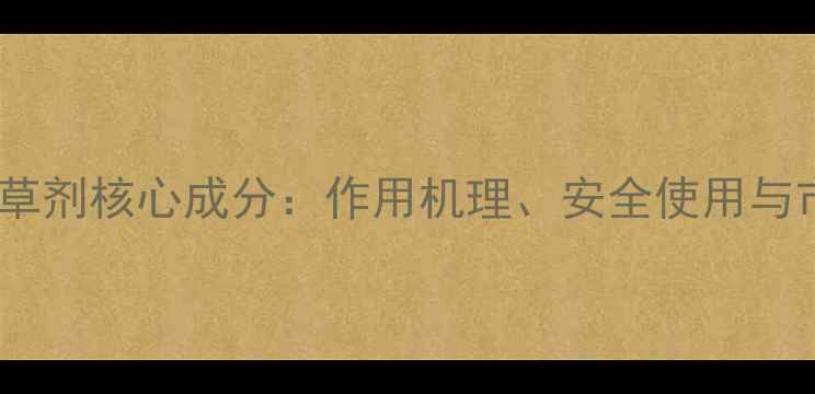图片 草甘膦除草剂核心成分：作用机理、安全使用与市场前景1