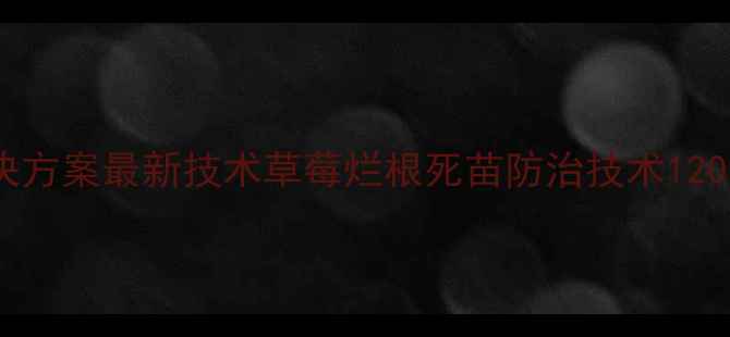图片 草莓烂根死苗专业解决方案最新技术草莓烂根死苗防治技术120元亩（含药肥套餐）2