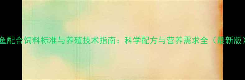 图片 草鱼配合饲料标准与养殖技术指南：科学配方与营养需求全（最新版）1