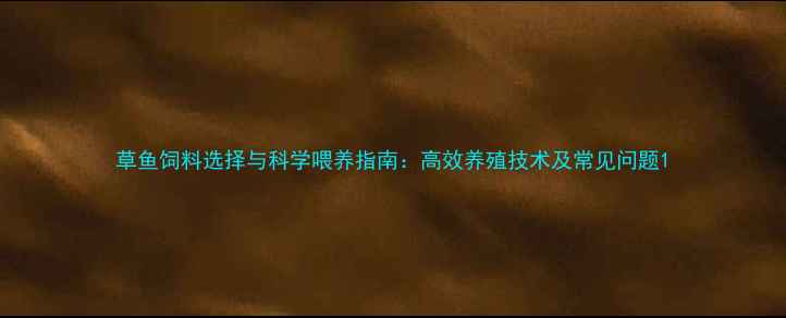 图片 草鱼饲料选择与科学喂养指南：高效养殖技术及常见问题1