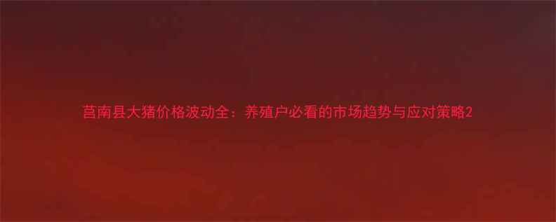 图片 莒南县大猪价格波动全：养殖户必看的市场趋势与应对策略2