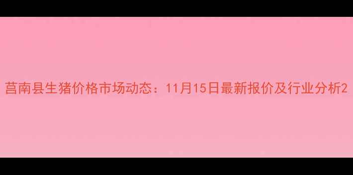 图片 莒南县生猪价格市场动态：11月15日最新报价及行业分析2