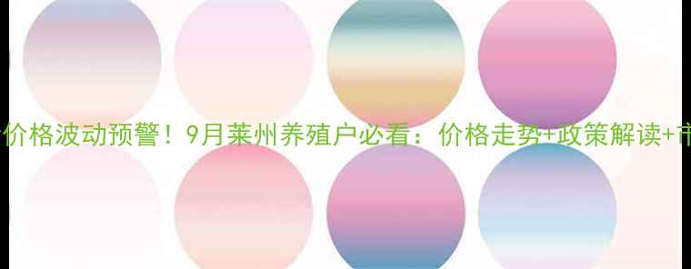 图片 莱州生猪价格波动预警！9月莱州养殖户必看：价格走势+政策解读+市场趋势1