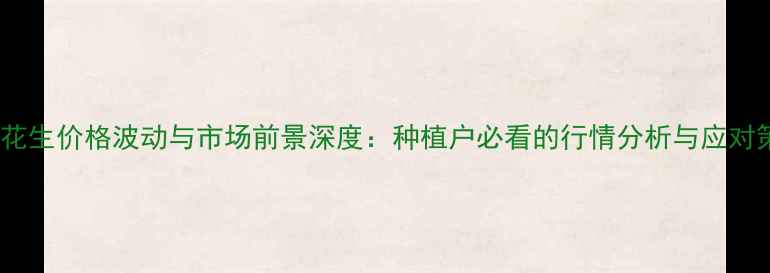 图片 莱阳花生价格波动与市场前景深度：种植户必看的行情分析与应对策略2