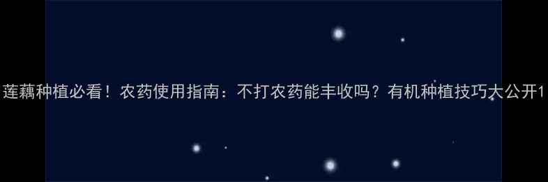 图片 莲藕种植必看！农药使用指南：不打农药能丰收吗？有机种植技巧大公开1