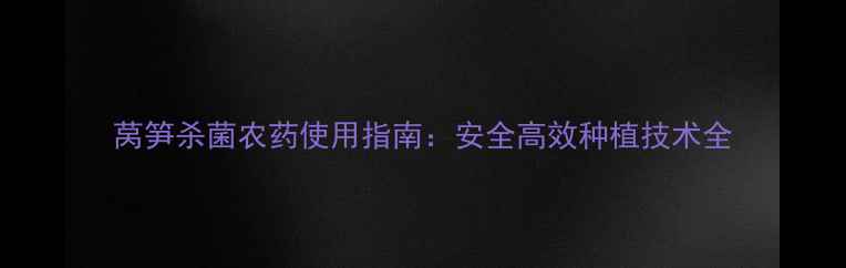 图片 莴笋杀菌农药使用指南：安全高效种植技术全