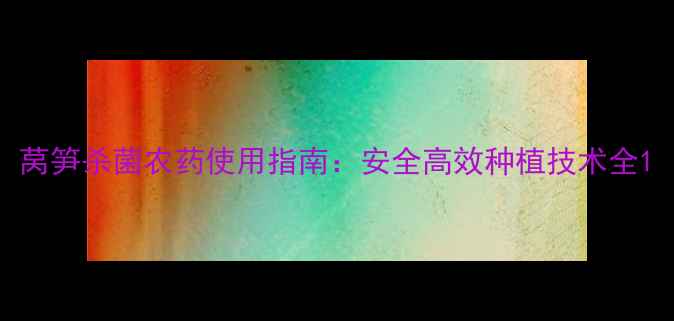 图片 莴笋杀菌农药使用指南：安全高效种植技术全1