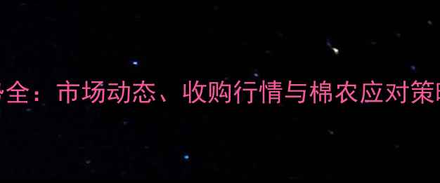 图片 菏泽籽棉价格走势全：市场动态、收购行情与棉农应对策略（附最新数据）