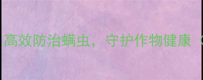 图片 菏泽达螨灵使用全攻略：高效防治螨虫，守护作物健康（附正确用法+注意事项）