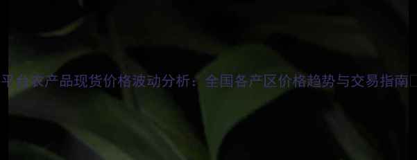 图片 菜泊平台农产品现货价格波动分析：全国各产区价格趋势与交易指南🌾💰2