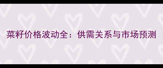 图片 菜籽价格波动全：供需关系与市场预测