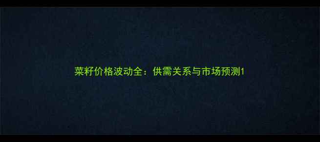 图片 菜籽价格波动全：供需关系与市场预测1