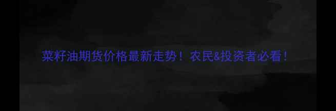 图片 菜籽油期货价格最新走势！农民&投资者必看！