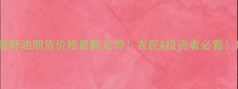 图片 菜籽油期货价格最新走势！农民&投资者必看！1
