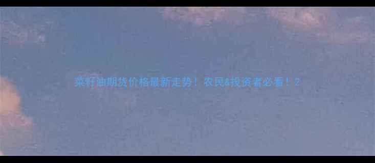 图片 菜籽油期货价格最新走势！农民&投资者必看！2