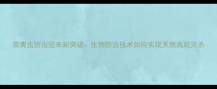 图片 菜青虫防治迎来新突破：生物防治技术如何实现天然高效灭杀