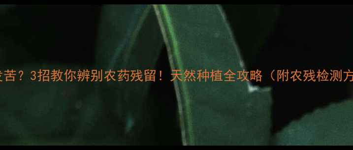 图片 菠菜发苦？3招教你辨别农药残留！天然种植全攻略（附农残检测方法）2