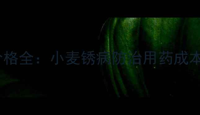 图片 萎锈灵与福美双价格全：小麦锈病防治用药成本及市场趋势分析1