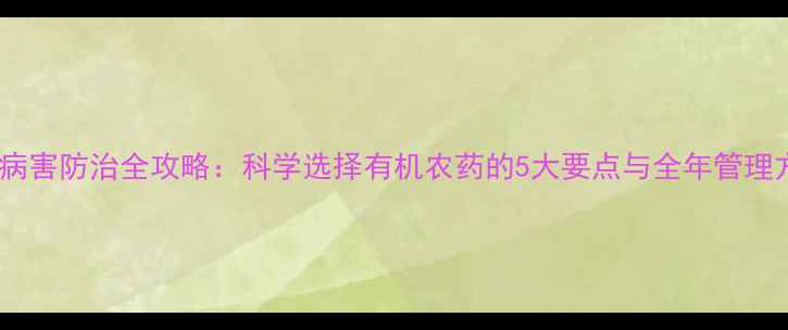图片 葡萄病害防治全攻略：科学选择有机农药的5大要点与全年管理方案2