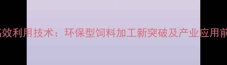 图片 葡萄皮高效利用技术：环保型饲料加工新突破及产业应用前景分析1