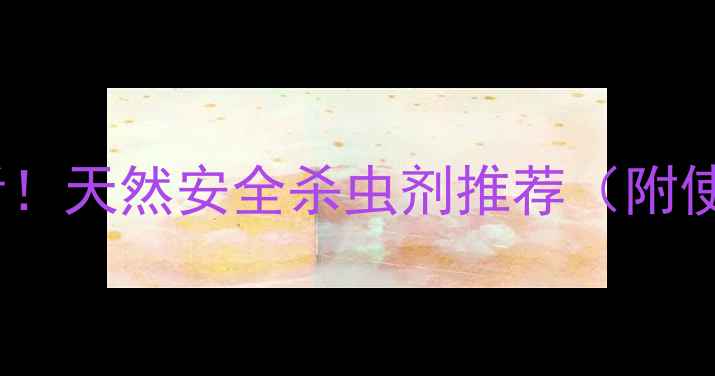 图片 葡萄种植必看！天然安全杀虫剂推荐（附使用教程）🍇2