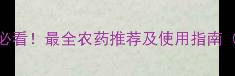 图片 葡萄种植必看！最全农药推荐及使用指南（附配方）