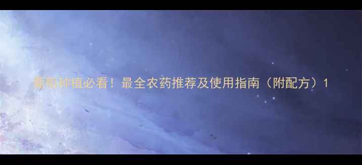 图片 葡萄种植必看！最全农药推荐及使用指南（附配方）1