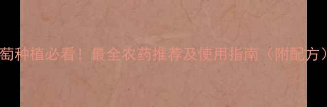 图片 葡萄种植必看！最全农药推荐及使用指南（附配方）2