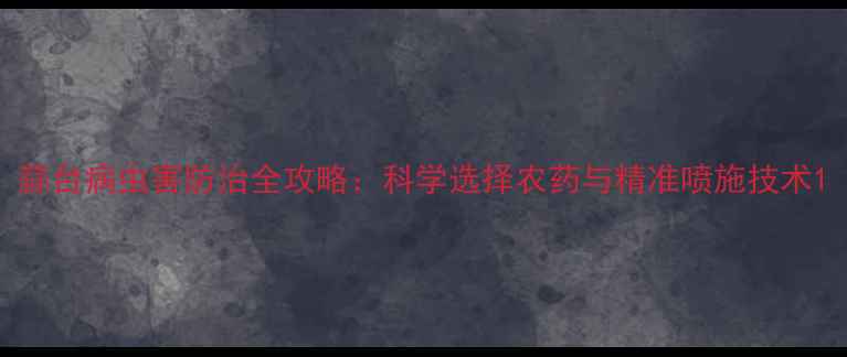 图片 蒜台病虫害防治全攻略：科学选择农药与精准喷施技术1