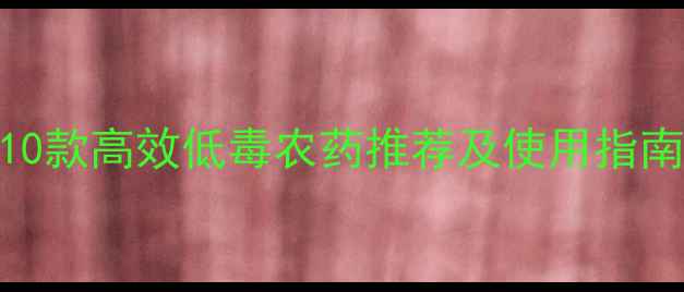 图片 蔬菜种植必备！10款高效低毒农药推荐及使用指南（附种植案例）