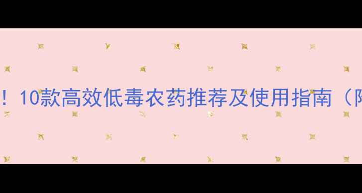 图片 蔬菜种植必备！10款高效低毒农药推荐及使用指南（附种植案例）1