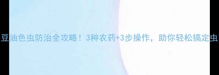 图片 蚕豆油色虫防治全攻略！3种农药+3步操作，助你轻松搞定虫害