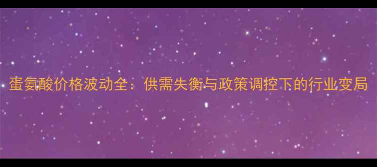 图片 蛋氨酸价格波动全：供需失衡与政策调控下的行业变局