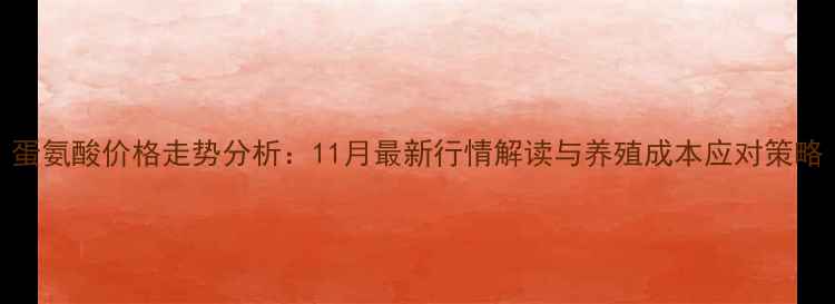 图片 蛋氨酸价格走势分析：11月最新行情解读与养殖成本应对策略