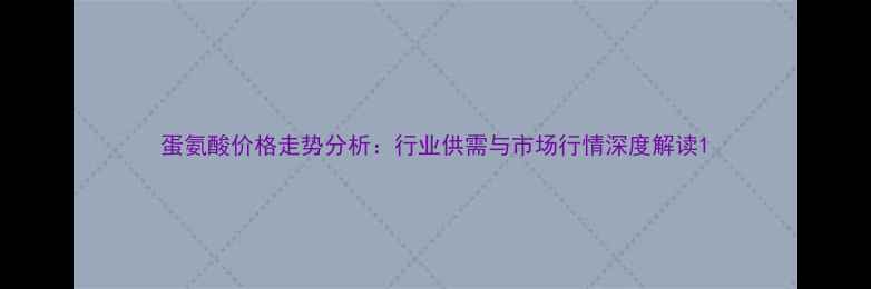 图片 蛋氨酸价格走势分析：行业供需与市场行情深度解读1