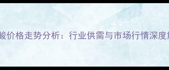 图片 蛋氨酸价格走势分析：行业供需与市场行情深度解读2
