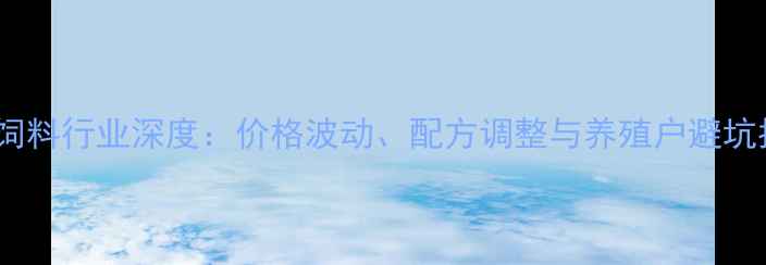 图片 蛋禽饲料行业深度：价格波动、配方调整与养殖户避坑指南1